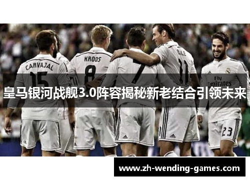 皇马银河战舰3.0阵容揭秘新老结合引领未来