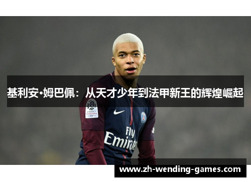 基利安·姆巴佩：从天才少年到法甲新王的辉煌崛起
