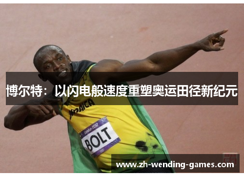 博尔特：以闪电般速度重塑奥运田径新纪元