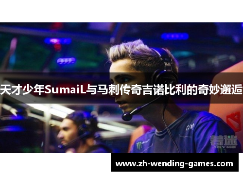 天才少年SumaiL与马刺传奇吉诺比利的奇妙邂逅