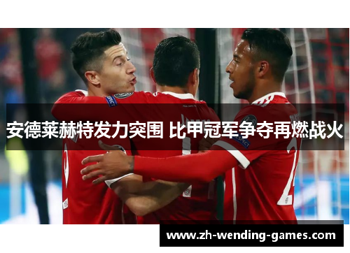 安德莱赫特发力突围 比甲冠军争夺再燃战火
